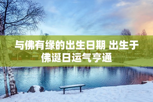 与佛有缘的出生日期 出生于佛诞日运气亨通