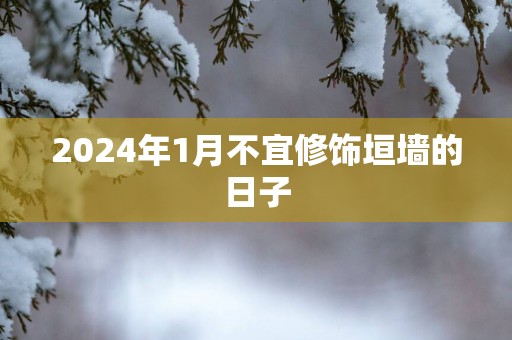 2025年1月不宜修饰垣墙的日子