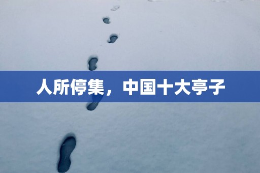 人所停集，中国十大亭子