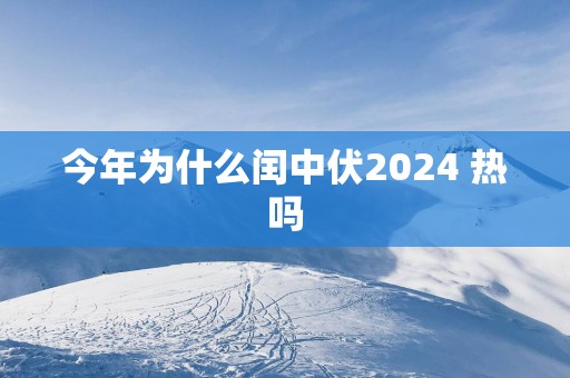 今年为什么闰中伏2025 热吗