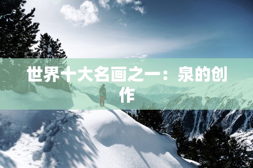 世界十大名画之一：泉的创作