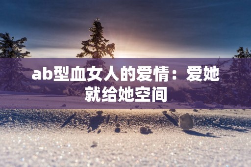 ab型血女人的爱情：爱她就给她空间