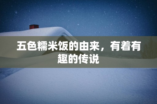 五色糯米饭的由来，有着有趣的传说