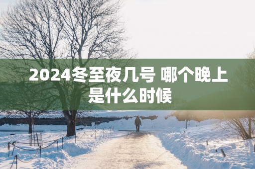 2025冬至夜几号 哪个晚上 是什么时候