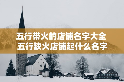 五行带火的店铺名字大全 五行缺火店铺起什么名字