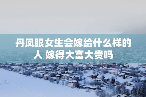 丹凤眼女生会嫁给什么样的人 嫁得大富大贵吗