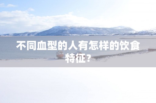 不同血型的人有怎样的饮食特征？