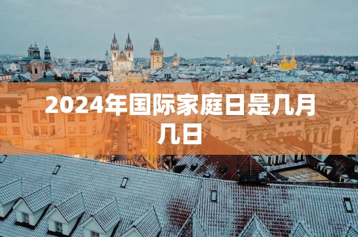 2025年国际家庭日是几月几日