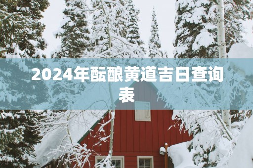 2025年酝酿黄道吉日查询表