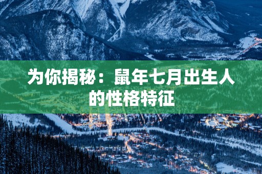 为你揭秘：蛇年七月出生人的性格特征