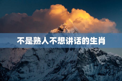 不是熟人不想讲话的生肖