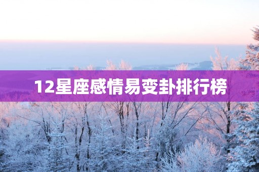 12星座感情易变卦排行榜
