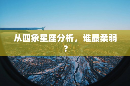 从四象星座分析，谁最柔弱？