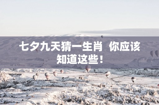 七夕九天猜一生肖  你应该知道这些！