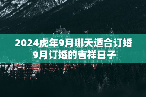 2025蛇年9月哪天适合订婚 9月订婚的吉祥日子