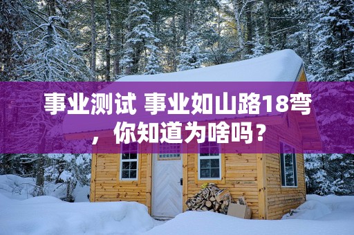 事业测试 事业如山路18弯，你知道为啥吗？