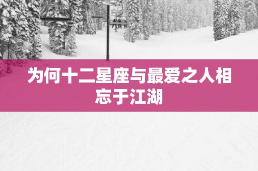 为何十二星座与最爱之人相忘于江湖
