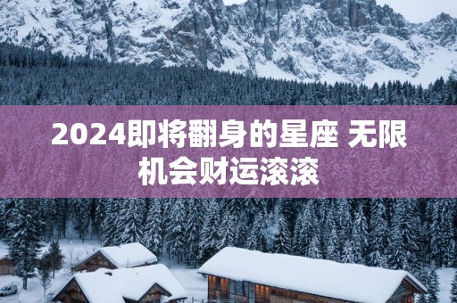 2025即将翻身的星座 无限机会财运滚滚