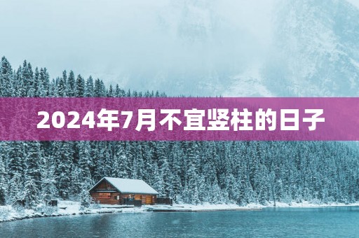 2025年7月不宜竖柱的日子