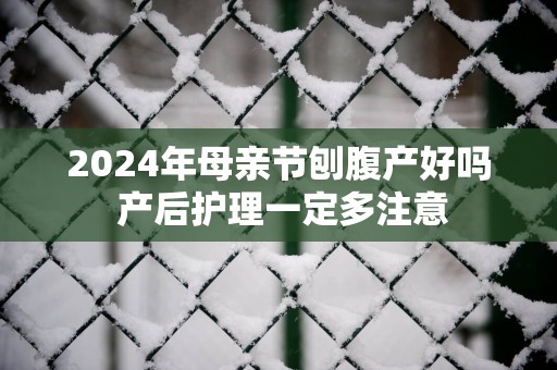 2025年母亲节刨腹产好吗 产后护理一定多注意