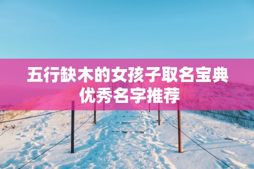 五行缺木的女孩子取名宝典 优秀名字推荐