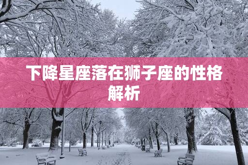 下降星座落在狮子座的性格解析