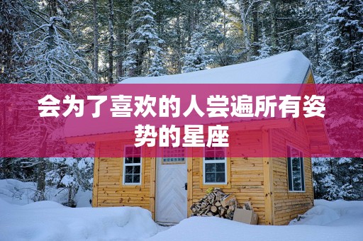 会为了喜欢的人尝遍所有姿势的星座