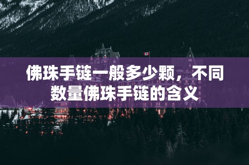 佛珠手链一般多少颗，不同数量佛珠手链的含义