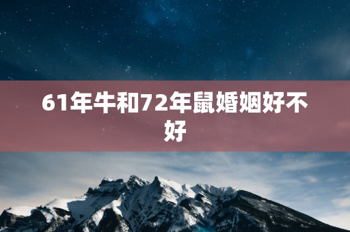 61年牛和72年鼠婚姻好不好