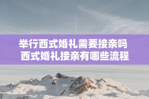 举行西式婚礼需要接亲吗 西式婚礼接亲有哪些流程