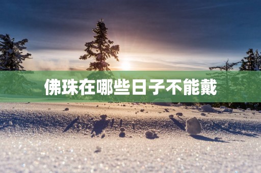 佛珠在哪些日子不能戴