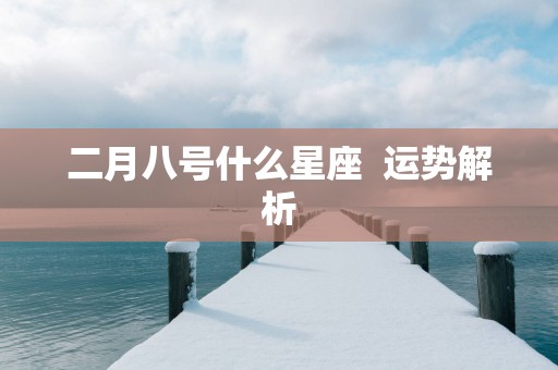 二月八号什么星座  运势解析