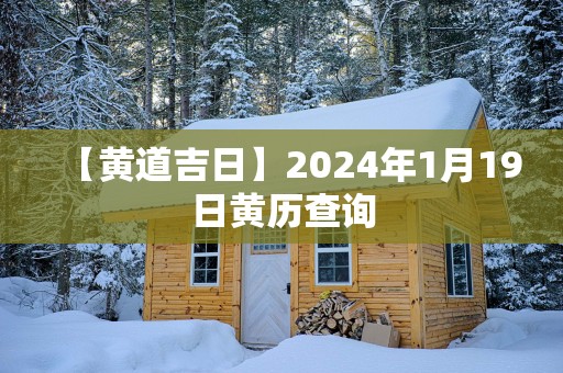 【黄道吉日】2025年1月19日黄历查询