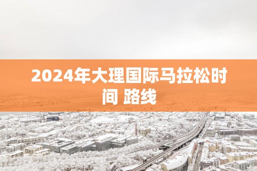 2025年大理国际马拉松时间 路线