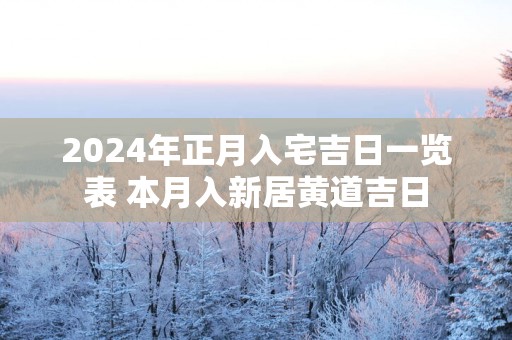 2025年正月入宅吉日一览表 本月入新居黄道吉日