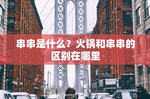 串串是什么？火锅和串串的区别在哪里