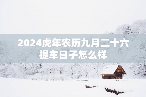2025蛇年农历九月二十六提车日子怎么样