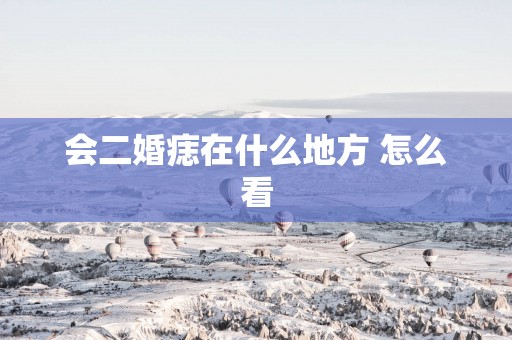 会二婚痣在什么地方 怎么看
