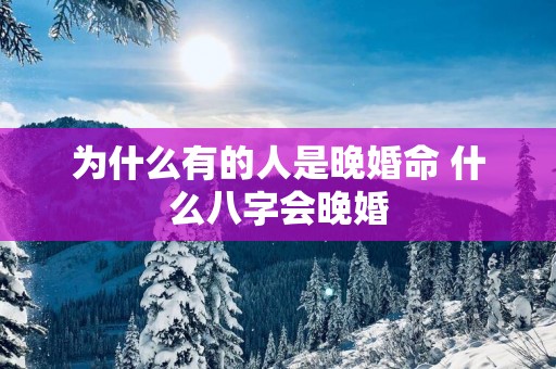 为什么有的人是晚婚命 什么八字会晚婚