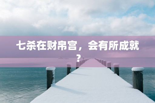 七杀在财帛宫，会有所成就？