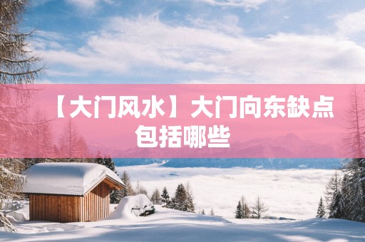 【大门风水】大门向东缺点包括哪些