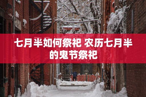 七月半如何祭祀 农历七月半的鬼节祭祀