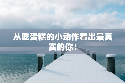 从吃蛋糕的小动作看出最真实的你！
