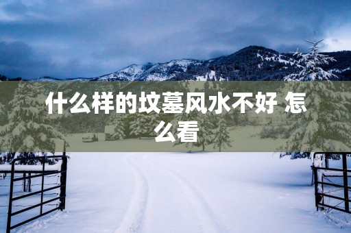 什么样的坟墓风水不好 怎么看