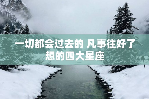 一切都会过去的 凡事往好了想的四大星座