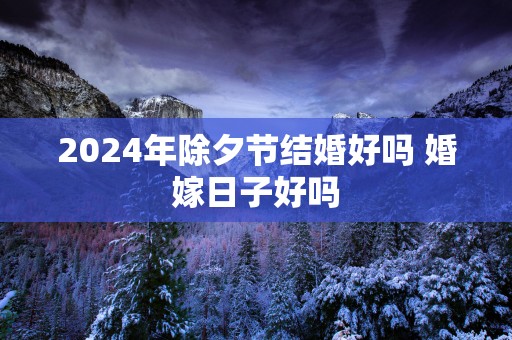 2025年除夕节结婚好吗 婚嫁日子好吗