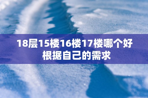 18层15楼16楼17楼哪个好  根据自己的需求