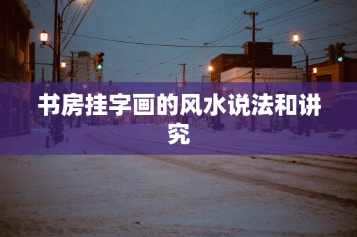 书房挂字画的风水说法和讲究