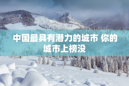 中国最具有潜力的城市 你的城市上榜没