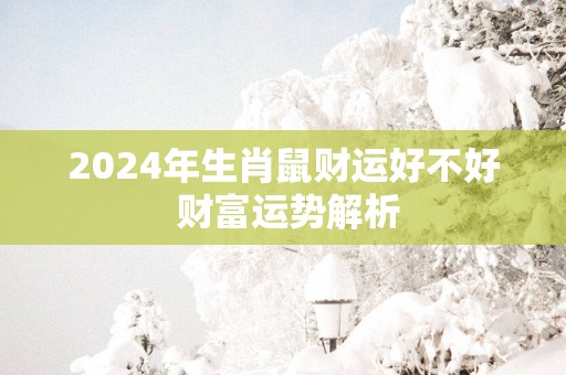 2025年生肖鼠财运好不好 财富运势解析